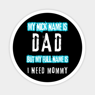 My nick name is dad but my full name is I need Mommy Magnet
